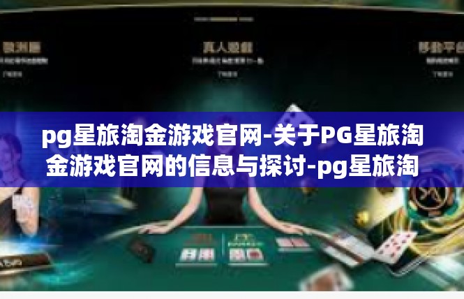 pg星旅淘金游戏官网-关于PG星旅淘金游戏官网的信息与探讨-pg星旅淘金游戏官网