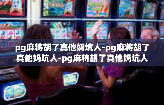 pg麻将胡了真他妈坑人-pg麻将胡了真他妈坑人-pg麻将胡了真他妈坑人