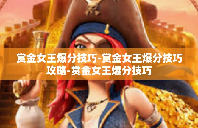 赏金女王爆分技巧-赏金女王爆分技巧攻略-赏金女王爆分技巧
