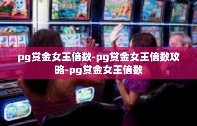 pg赏金女王倍数-pg赏金女王倍数攻略-pg赏金女王倍数
