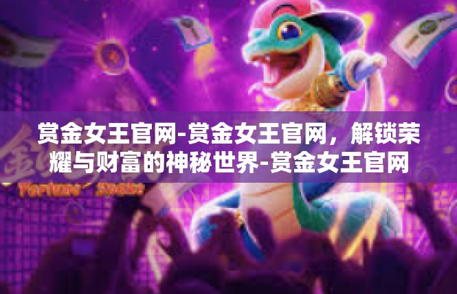 赏金女王官网-赏金女王官网，解锁荣耀与财富的神秘世界-赏金女王官网
