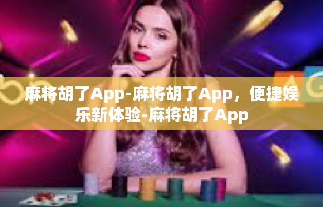 麻将胡了App-麻将胡了App，便捷娱乐新体验-麻将胡了App