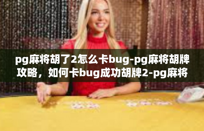 pg麻将胡了2怎么卡bug-pg麻将胡牌攻略，如何卡bug成功胡牌2-pg麻将胡了2怎么卡bug