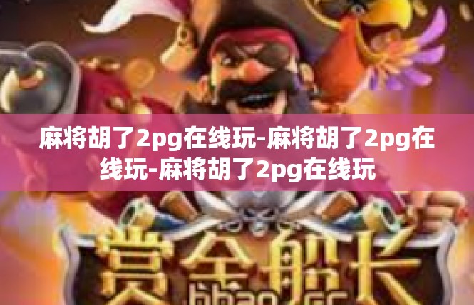 麻将胡了2pg在线玩-麻将胡了2pg在线玩-麻将胡了2pg在线玩