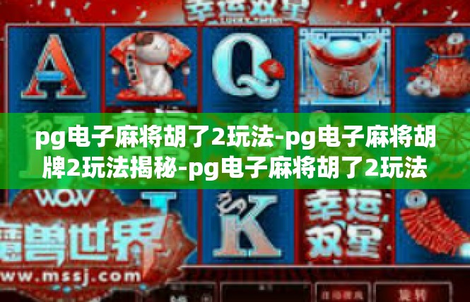 pg电子麻将胡了2玩法-pg电子麻将胡牌2玩法揭秘-pg电子麻将胡了2玩法