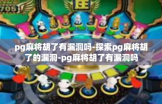 pg麻将胡了有漏洞吗-探索pg麻将胡了的漏洞-pg麻将胡了有漏洞吗