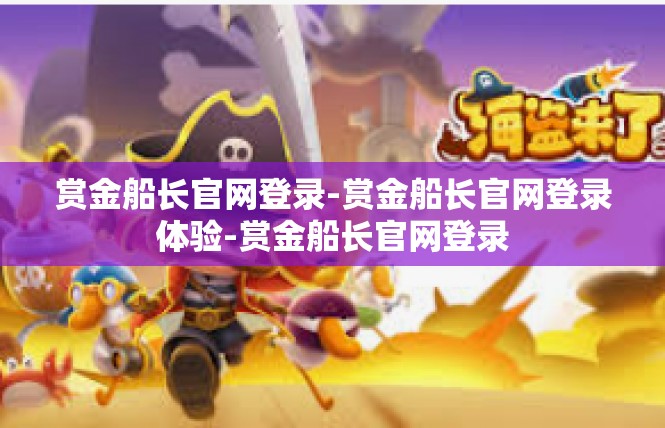 赏金船长官网登录-赏金船长官网登录体验-赏金船长官网登录