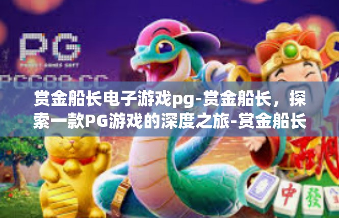 赏金船长电子游戏pg-赏金船长，探索一款PG游戏的深度之旅-赏金船长电子游戏pg