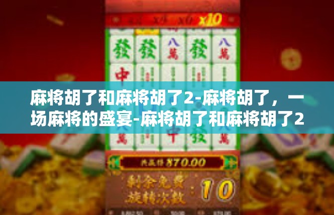 麻将胡了和麻将胡了2-麻将胡了，一场麻将的盛宴-麻将胡了和麻将胡了2