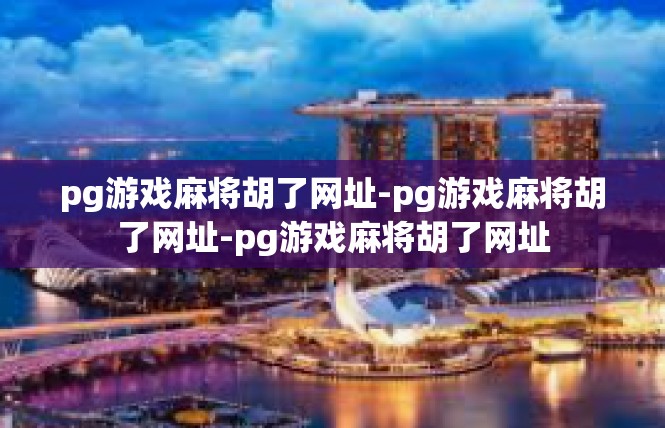 pg游戏麻将胡了网址-pg游戏麻将胡了网址-pg游戏麻将胡了网址