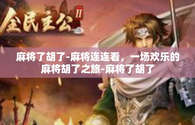 麻将了胡了-麻将连连看，一场欢乐的麻将胡了之旅-麻将了胡了