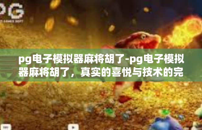 pg电子模拟器麻将胡了-pg电子模拟器麻将胡了，真实的喜悦与技术的完美结合-pg电子模拟器麻将胡了