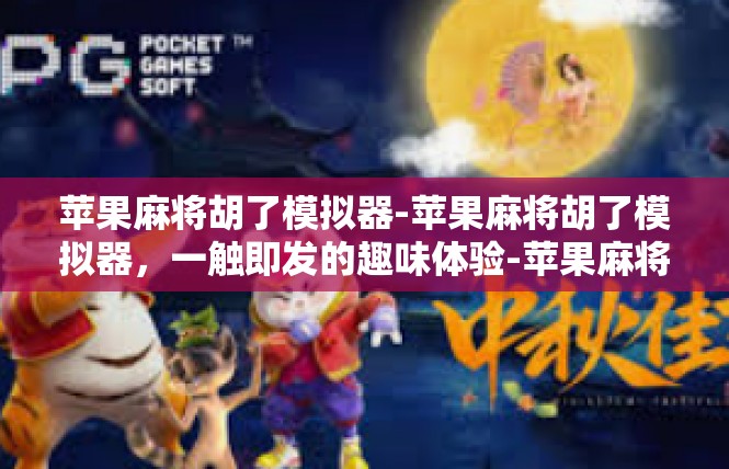 苹果麻将胡了模拟器-苹果麻将胡了模拟器，一触即发的趣味体验-苹果麻将胡了模拟器