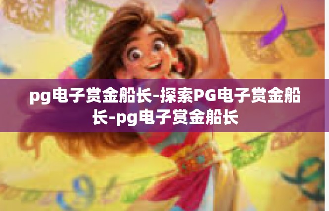 pg电子赏金船长-探索PG电子赏金船长-pg电子赏金船长