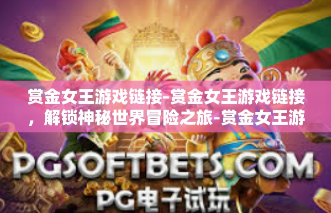 赏金女王游戏链接-赏金女王游戏链接，解锁神秘世界冒险之旅-赏金女王游戏链接