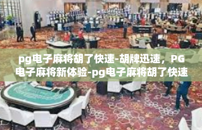 pg电子麻将胡了快速-胡牌迅速，PG电子麻将新体验-pg电子麻将胡了快速