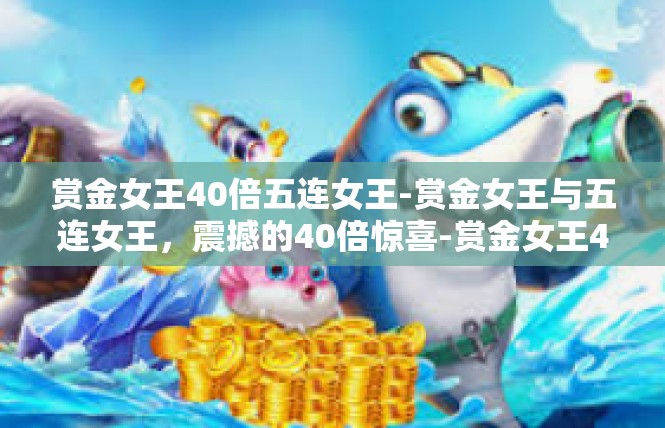 赏金女王40倍五连女王-赏金女王与五连女王，震撼的40倍惊喜-赏金女王40倍五连女王
