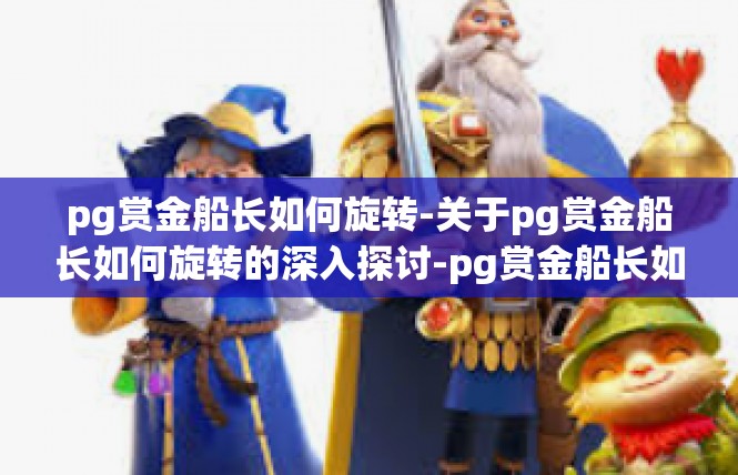 pg赏金船长如何旋转-关于pg赏金船长如何旋转的深入探讨-pg赏金船长如何旋转