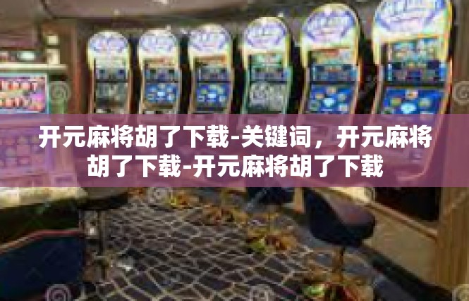 开元麻将胡了下载-关键词，开元麻将胡了下载-开元麻将胡了下载