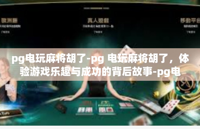 pg电玩麻将胡了-pg 电玩麻将胡了，体验游戏乐趣与成功的背后故事-pg电玩麻将胡了