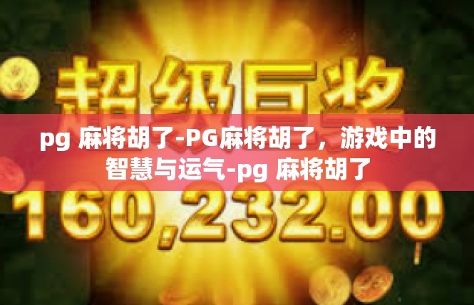 pg 麻将胡了-PG麻将胡了，游戏中的智慧与运气-pg 麻将胡了