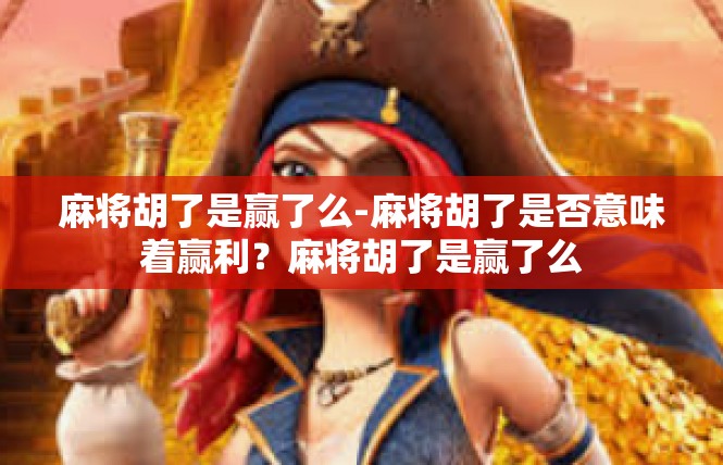 麻将胡了是赢了么-麻将胡了是否意味着赢利？麻将胡了是赢了么