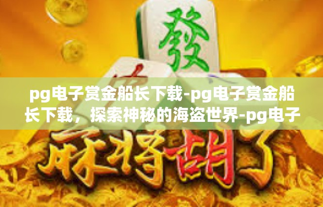 pg电子赏金船长下载-pg电子赏金船长下载，探索神秘的海盗世界-pg电子赏金船长下载