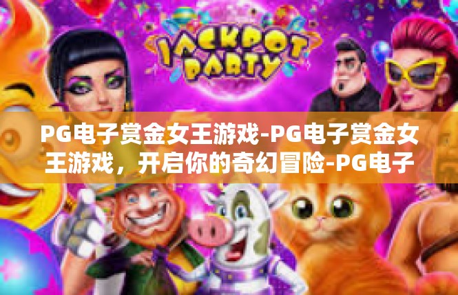 PG电子赏金女王游戏-PG电子赏金女王游戏，开启你的奇幻冒险-PG电子赏金女王游戏