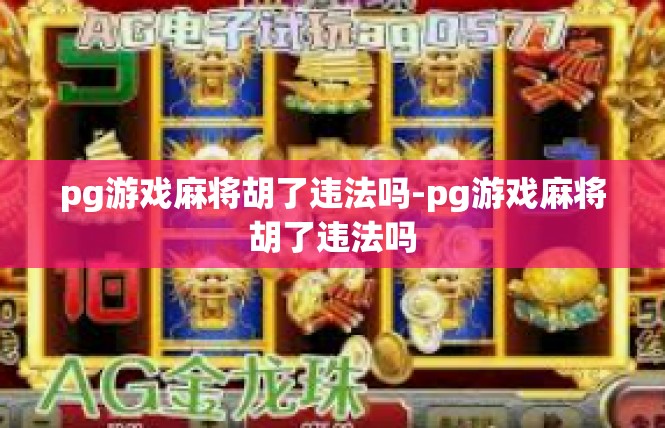 pg游戏麻将胡了违法吗-pg游戏麻将胡了违法吗