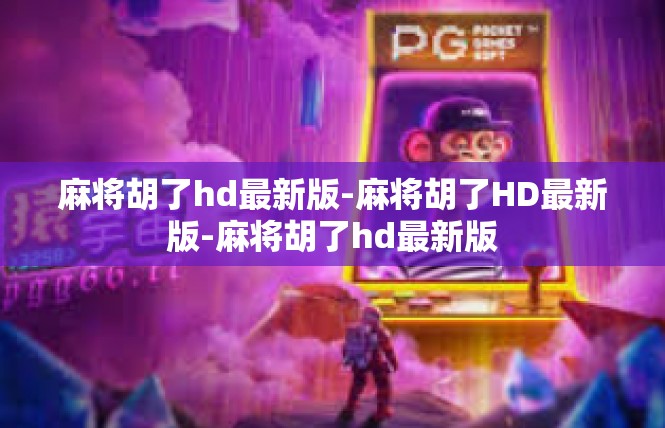 麻将胡了hd最新版-麻将胡了HD最新版-麻将胡了hd最新版