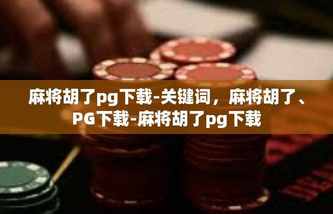 麻将胡了pg下载-关键词，麻将胡了、PG下载-麻将胡了pg下载
