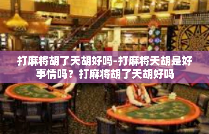 打麻将胡了天胡好吗-打麻将天胡是好事情吗？打麻将胡了天胡好吗