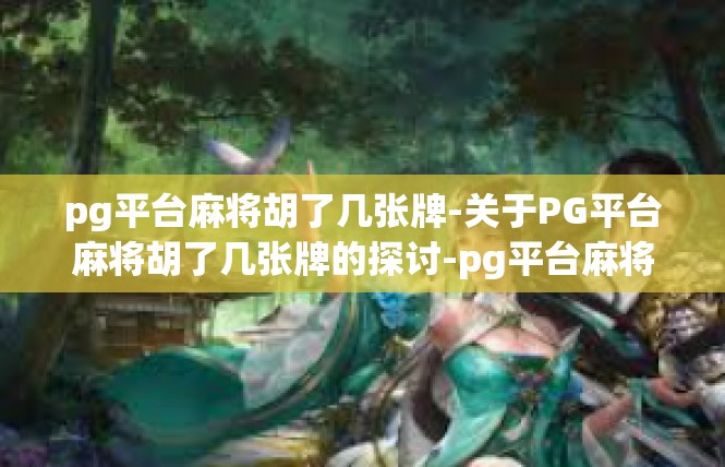 pg平台麻将胡了几张牌-关于PG平台麻将胡了几张牌的探讨-pg平台麻将胡了几张牌