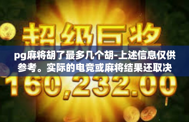 pg麻将胡了最多几个胡-上述信息仅供参考。实际的电竞或麻将结果还取决于很多因素。如果你想深入了解这个问题或者有相关经验和问题咨询建议请教有经验的游戏爱好者或者资深玩家。pg麻将胡了最多几个胡
