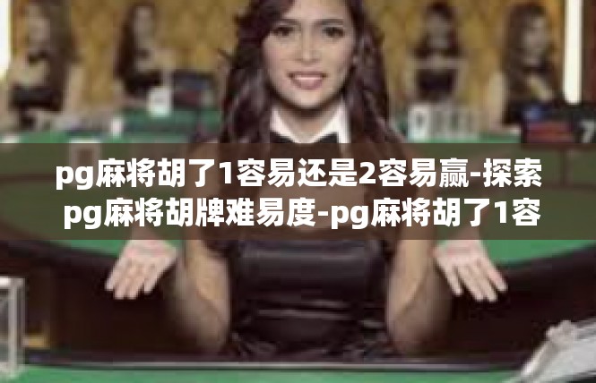 pg麻将胡了1容易还是2容易赢-探索 pg麻将胡牌难易度-pg麻将胡了1容易还是2容易赢