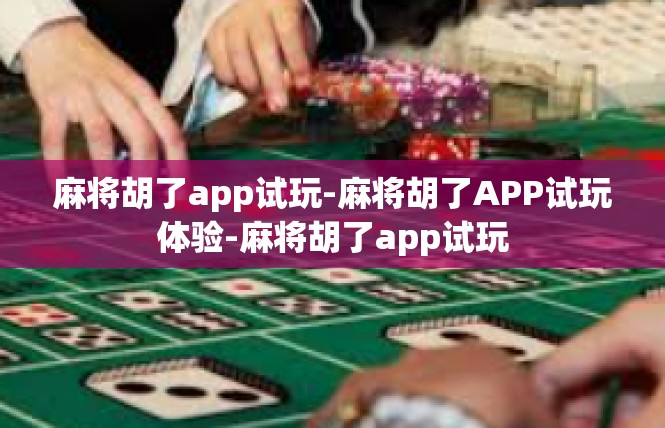 麻将胡了app试玩-麻将胡了APP试玩体验-麻将胡了app试玩