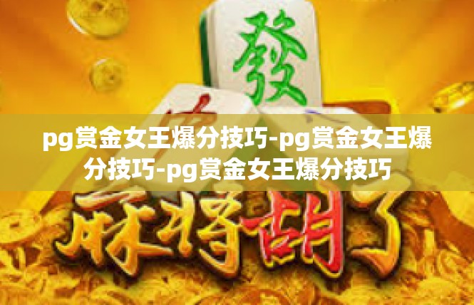 pg赏金女王爆分技巧-pg赏金女王爆分技巧-pg赏金女王爆分技巧