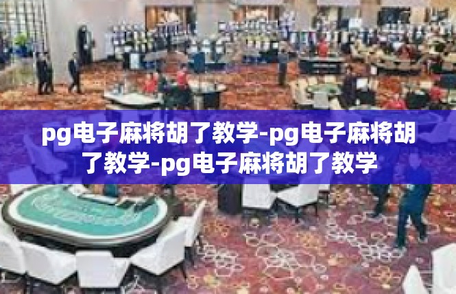 pg电子麻将胡了教学-pg电子麻将胡了教学-pg电子麻将胡了教学