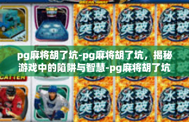 pg麻将胡了坑-pg麻将胡了坑，揭秘游戏中的陷阱与智慧-pg麻将胡了坑