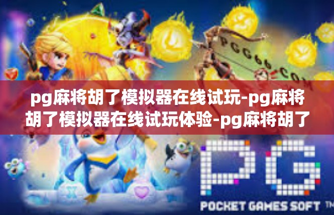 pg麻将胡了模拟器在线试玩-pg麻将胡了模拟器在线试玩体验-pg麻将胡了模拟器在线试玩