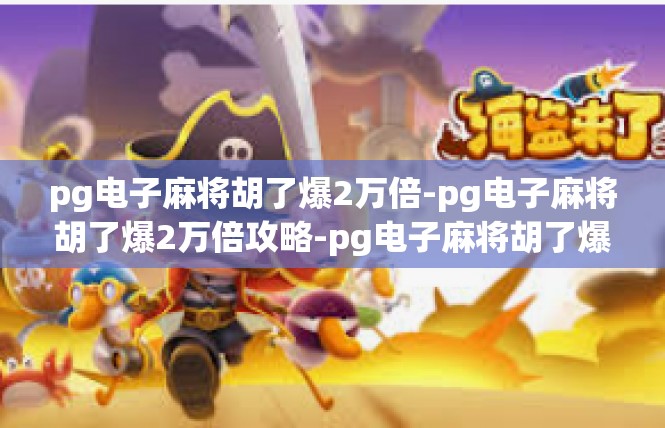 pg电子麻将胡了爆2万倍-pg电子麻将胡了爆2万倍攻略-pg电子麻将胡了爆2万倍