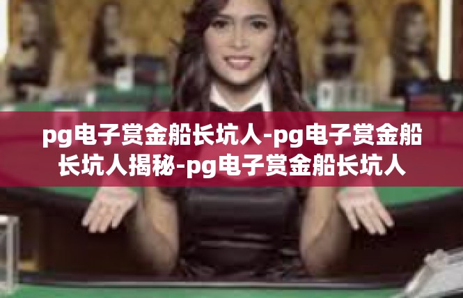 pg电子赏金船长坑人-pg电子赏金船长坑人揭秘-pg电子赏金船长坑人