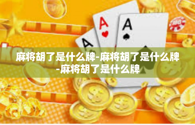 麻将胡了是什么牌-麻将胡了是什么牌-麻将胡了是什么牌