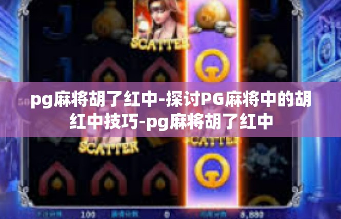 pg麻将胡了红中-探讨PG麻将中的胡红中技巧-pg麻将胡了红中