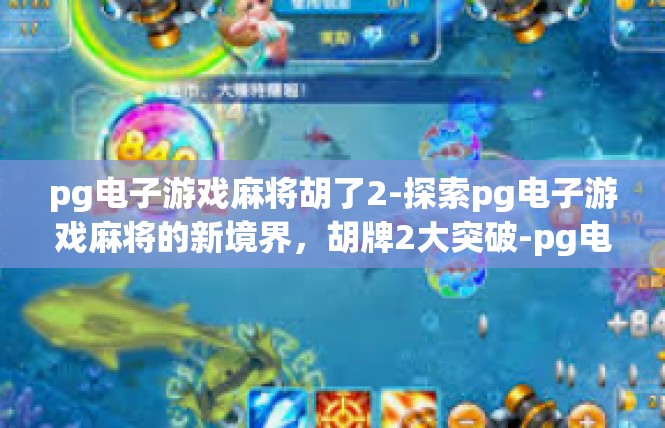 pg电子游戏麻将胡了2-探索pg电子游戏麻将的新境界，胡牌2大突破-pg电子游戏麻将胡了2