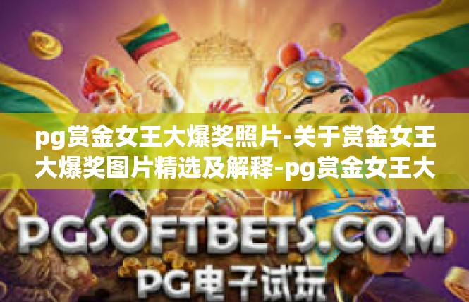 pg赏金女王大爆奖照片-关于赏金女王大爆奖图片精选及解释-pg赏金女王大爆奖照片