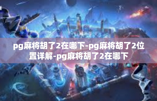pg麻将胡了2在哪下-pg麻将胡了2位置详解-pg麻将胡了2在哪下