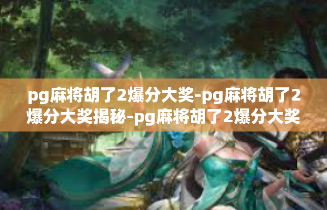 pg麻将胡了2爆分大奖-pg麻将胡了2爆分大奖揭秘-pg麻将胡了2爆分大奖