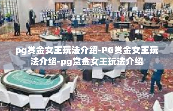 pg赏金女王玩法介绍-PG赏金女王玩法介绍-pg赏金女王玩法介绍