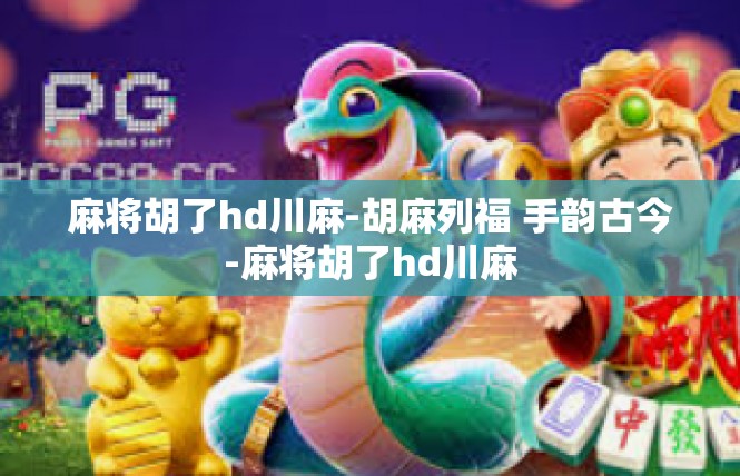 麻将胡了hd川麻-胡麻列福 手韵古今-麻将胡了hd川麻